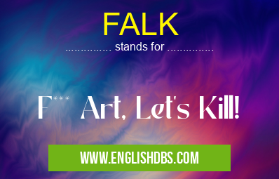 FALK means F*** Art, Let's Kill! FALK