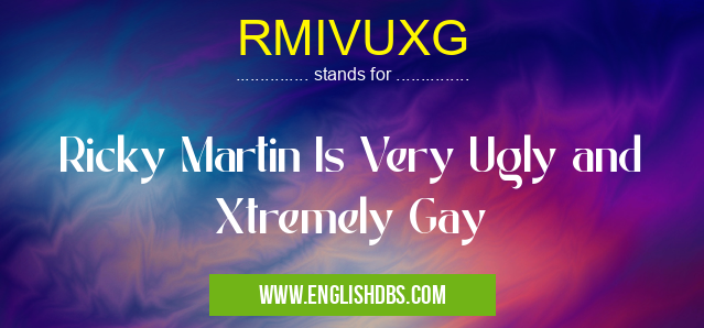 RMIVUXG means Ricky Martin Is Very Ugly and Xtremely Gay RMIVUXG