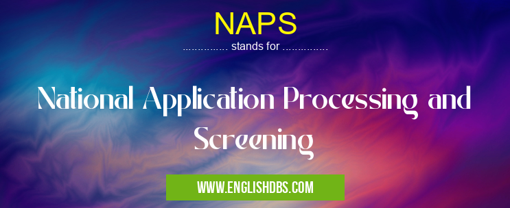 NAPS means National Application Processing and Screening NAPS