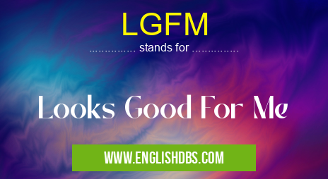 LGFM means Looks Good For Me LGFM