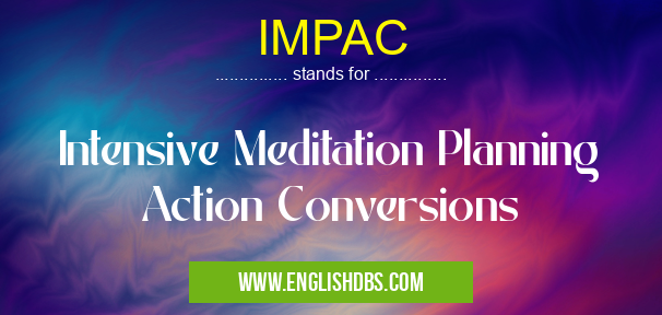 IMPAC means Intensive Meditation Planning Action Conversions IMPAC