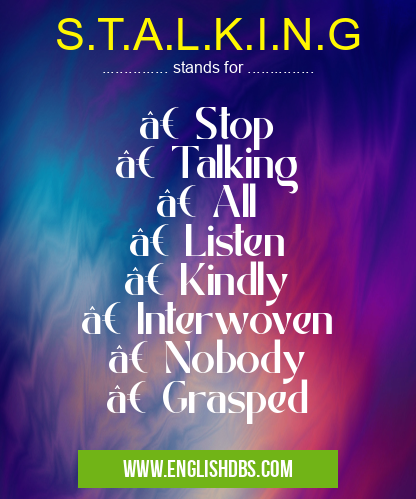 S.T.A.L.K.I.N.G means • Stop
• Talking
• All
• Listen
• Kindly
• Interwoven
• Nobody
• Grasped S.T.A.L.K.I.N.G