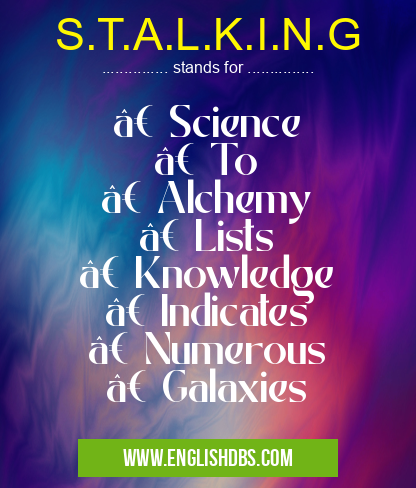 S.T.A.L.K.I.N.G means • Science
• To
• Alchemy
• Lists
• Knowledge
• Indicates
• Numerous
• Galaxies S.T.A.L.K.I.N.G