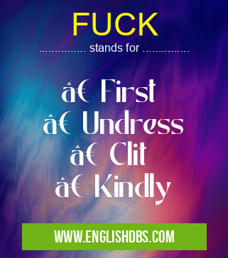 FUCK means • First
• Undress
• Clit
• Kindly FUCK