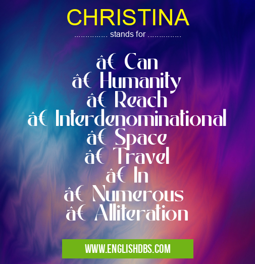 CHRISTINA means • Can
• Humanity
• Reach
• Interdenominational
• Space
• Travel
• In
• Numerous
• Alliteration CHRISTINA