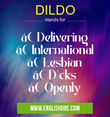 DILDO means • Delivering
• International
• Lesbian
• D*cks
• Openly DILDO