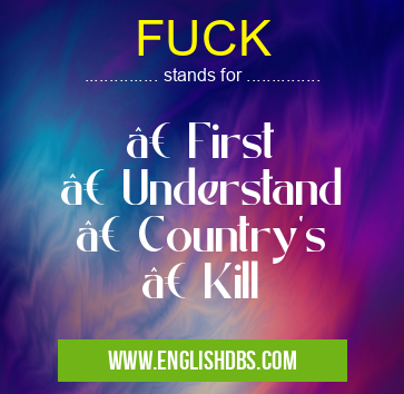 FUCK means • First
• Understand
• Country's
• Kill FUCK