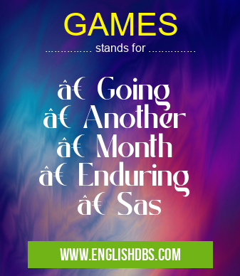 GAMES means • Going
• Another
• Month
• Enduring
• Sas GAMES