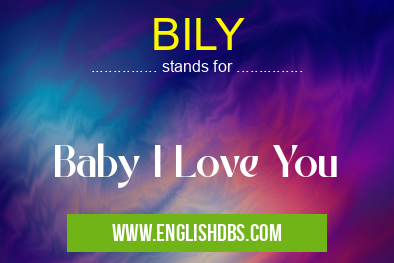 BILY means Baby I Love You BILY