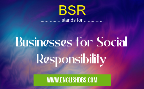 BSR means Businesses for Social Responsibility BSR