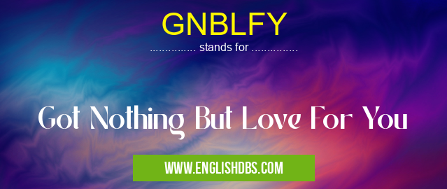 GNBLFY means Got Nothing But Love For You GNBLFY