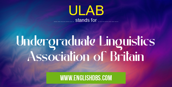 ULAB means Undergraduate Linguistics Association of Britain ULAB