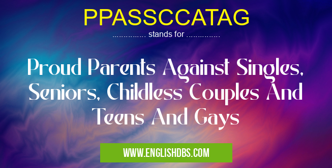PPASSCCATAG means Proud Parents Against Singles, Seniors, Childless Couples And Teens And Gays PPASSCCATAG