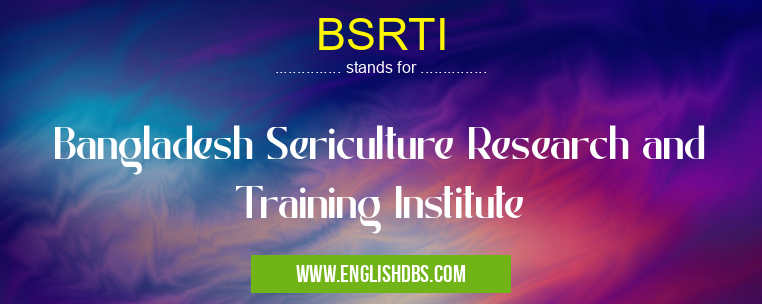 BSRTI means Bangladesh Sericulture Research and Training Institute BSRTI
