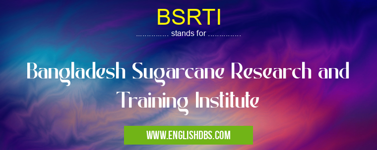 BSRTI means Bangladesh Sugarcane Research and Training Institute BSRTI