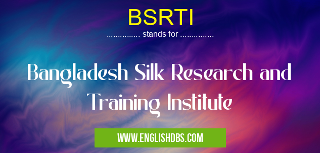 BSRTI means Bangladesh Silk Research and Training Institute BSRTI
