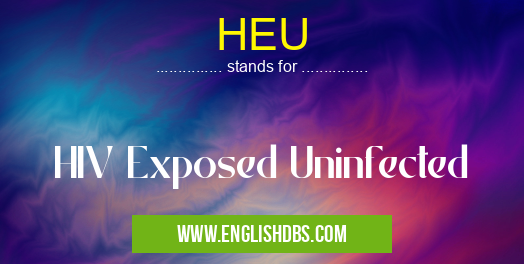 HEU means HIV Exposed Uninfected HEU
