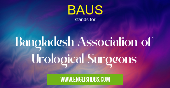 BAUS means Bangladesh Association of Urological Surgeons BAUS