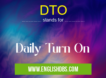 DTO means Daily Turn On DTO