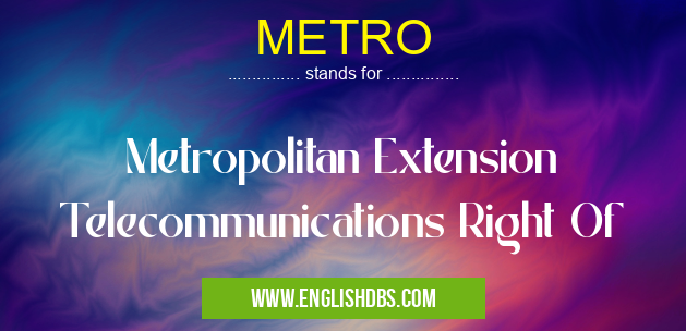 METRO means Metropolitan Extension Telecommunications Right Of METRO
