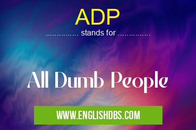 ADP means All Dumb People ADP