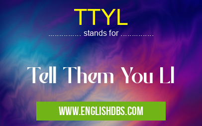 TTYL means Tell Them You Ll TTYL