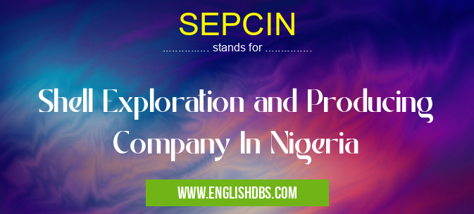 SEPCIN means Shell Exploration and Producing Company In Nigeria SEPCIN