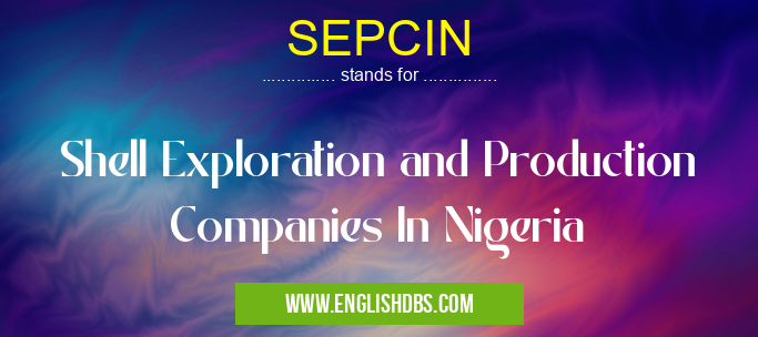 SEPCIN means Shell Exploration and Production Companies In Nigeria SEPCIN