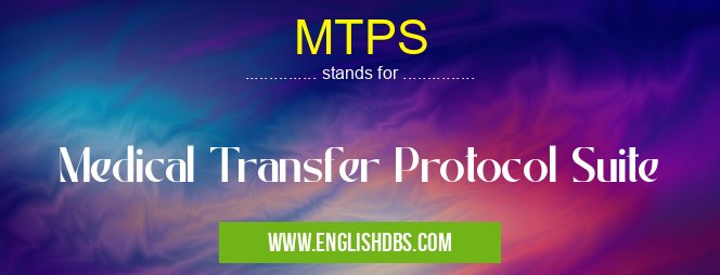 MTPS means Medical Transfer Protocol Suite MTPS