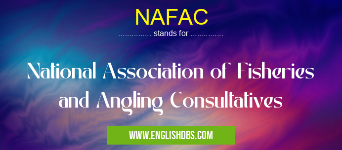 NAFAC means National Association of Fisheries and Angling Consultatives NAFAC