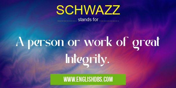 SCHWAZZ means A person or work of great Integrity. SCHWAZZ