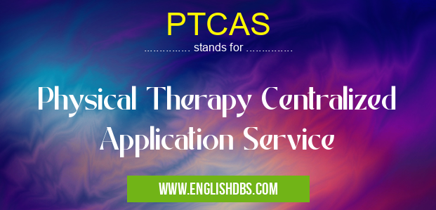 PTCAS means Physical Therapy Centralized Application Service PTCAS