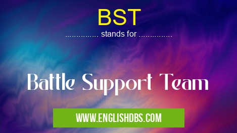 BST means Battle Support Team BST