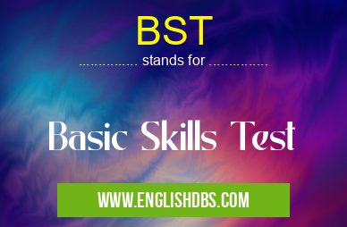 BST means Basic Skills Test BST