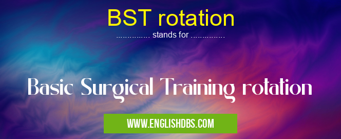 BST rotation means Basic Surgical Training rotation BST rotation