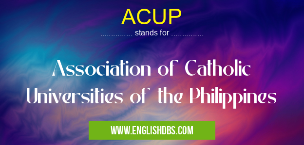 ACUP means Association of Catholic Universities of the Philippines ACUP