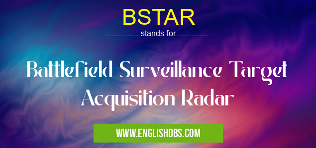 BSTAR means Battlefield Surveillance Target Acquisition Radar BSTAR
