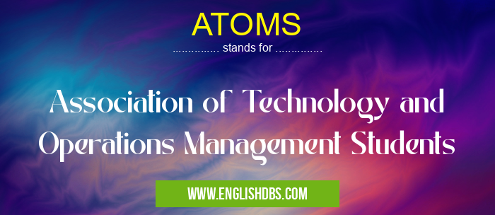 ATOMS means Association of Technology and Operations Management Students ATOMS