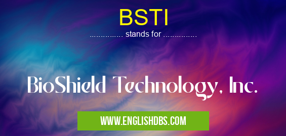 BSTI means BioShield Technology, Inc. BSTI