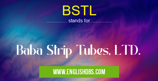 BSTL means Baba Strip Tubes, LTD. BSTL