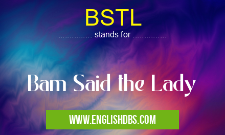 BSTL means Bam Said the Lady BSTL