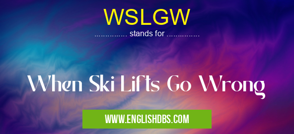 WSLGW means When Ski Lifts Go Wrong WSLGW