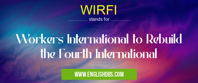 WIRFI means Workers International to Rebuild the Fourth International WIRFI