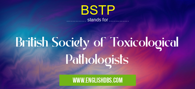 BSTP means British Society of Toxicological Pathologists BSTP