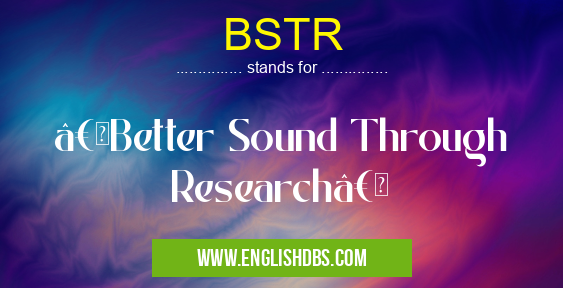BSTR means “Better Sound Through Research†BSTR