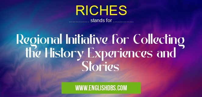 RICHES means Regional Initiative for Collecting the History Experiences and Stories RICHES
