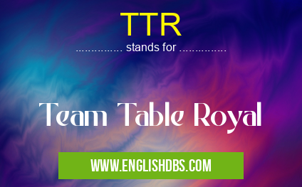 TTR means Team Table Royal TTR