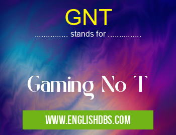 GNT means Gaming No T GNT