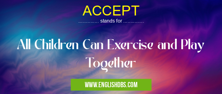 ACCEPT means All Children Can Exercise and Play Together ACCEPT