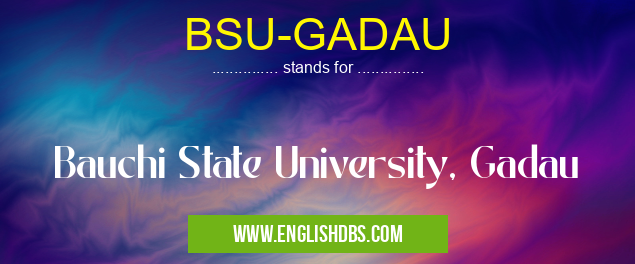 BSU-GADAU means Bauchi State University, Gadau BSU-GADAU